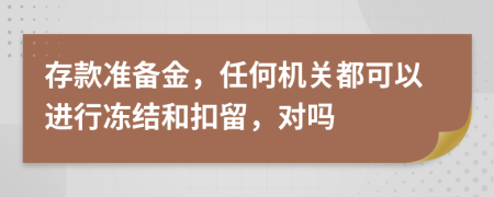 存款准备金，任何机关都可以进行冻结和扣留，对吗