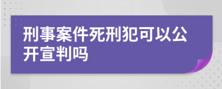 刑事案件死刑犯可以公开宣判吗