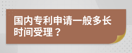 国内专利申请一般多长时间受理？