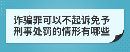 诈骗罪可以不起诉免予刑事处罚的情形有哪些