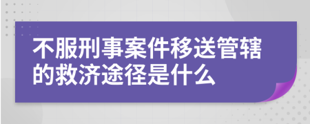 不服刑事案件移送管辖的救济途径是什么