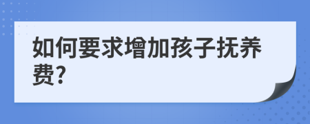 如何要求增加孩子抚养费?