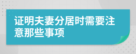 证明夫妻分居时需要注意那些事项