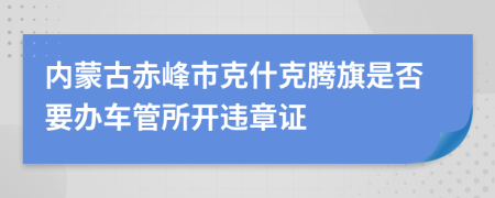 内蒙古赤峰市克什克腾旗是否要办车管所开违章证