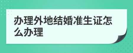 办理外地结婚准生证怎么办理