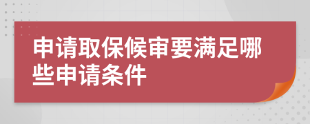 申请取保候审要满足哪些申请条件