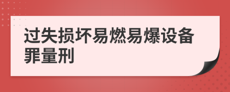 过失损坏易燃易爆设备罪量刑