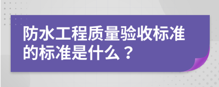 防水工程质量验收标准的标准是什么？