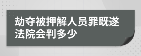 劫夺被押解人员罪既遂法院会判多少