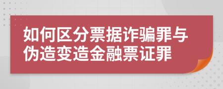 如何区分票据诈骗罪与伪造变造金融票证罪