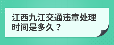 江西九江交通违章处理时间是多久？