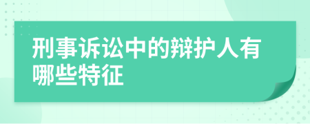 刑事诉讼中的辩护人有哪些特征