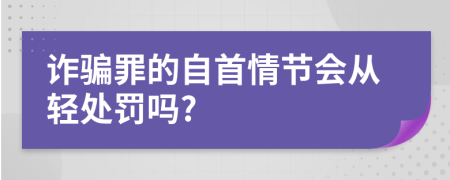 诈骗罪的自首情节会从轻处罚吗?