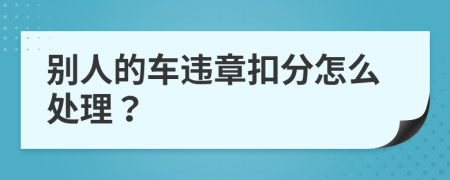 别人的车违章扣分怎么处理？