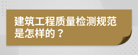 建筑工程质量检测规范是怎样的？