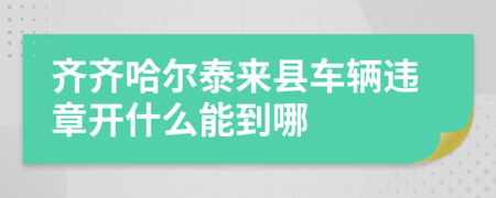 齐齐哈尔泰来县车辆违章开什么能到哪