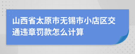 山西省太原市无锡市小店区交通违章罚款怎么计算