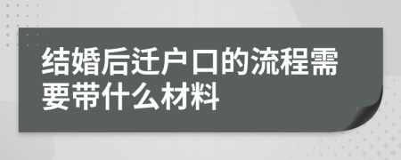 结婚后迁户口的流程需要带什么材料