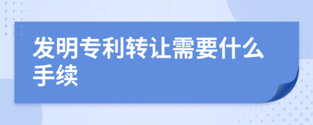 发明专利转让需要什么手续