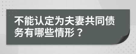 不能认定为夫妻共同债务有哪些情形？