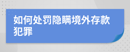 如何处罚隐瞒境外存款犯罪