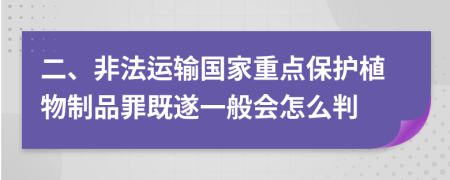 二、非法运输国家重点保护植物制品罪既遂一般会怎么判