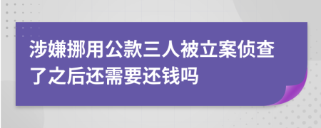 涉嫌挪用公款三人被立案侦查了之后还需要还钱吗