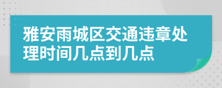 雅安雨城区交通违章处理时间几点到几点