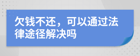 欠钱不还，可以通过法律途径解决吗