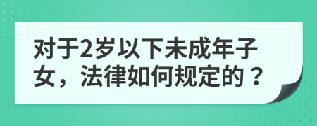 对于2岁以下未成年子女，法律如何规定的？