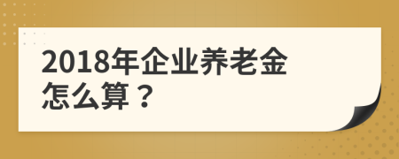 2018年企业养老金怎么算？