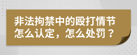 非法拘禁中的殴打情节怎么认定，怎么处罚？