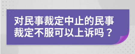 对民事裁定中止的民事裁定不服可以上诉吗？