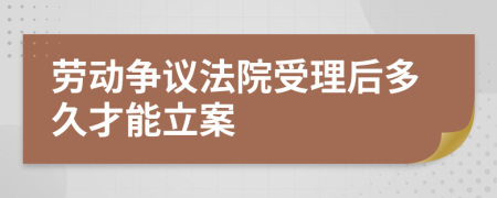 劳动争议法院受理后多久才能立案