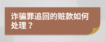 诈骗罪追回的赃款如何处理？