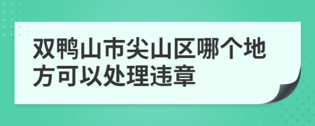 双鸭山市尖山区哪个地方可以处理违章