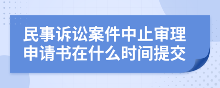 民事诉讼案件中止审理申请书在什么时间提交