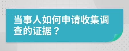 当事人如何申请收集调查的证据？