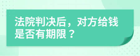 法院判决后，对方给钱是否有期限？