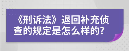 《刑诉法》退回补充侦查的规定是怎么样的?