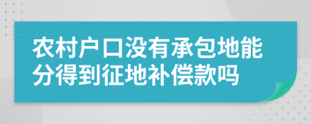 农村户口没有承包地能分得到征地补偿款吗