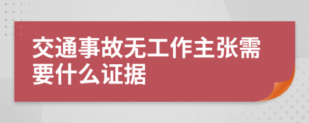 交通事故无工作主张需要什么证据