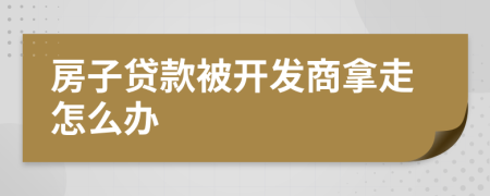 房子贷款被开发商拿走怎么办