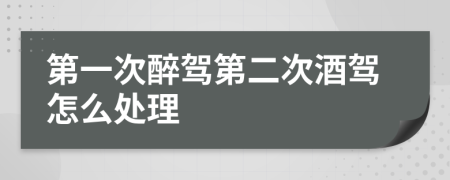 第一次醉驾第二次酒驾怎么处理