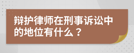 辩护律师在刑事诉讼中的地位有什么？