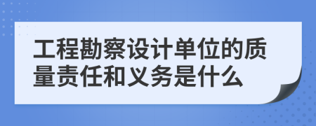 工程勘察设计单位的质量责任和义务是什么