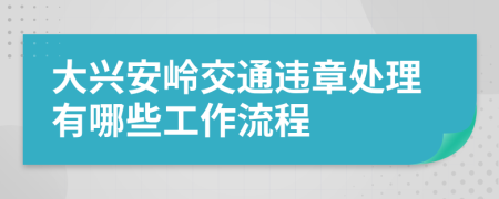 大兴安岭交通违章处理有哪些工作流程