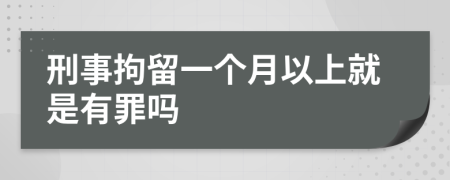 刑事拘留一个月以上就是有罪吗