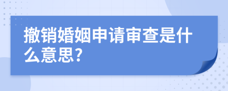 撤销婚姻申请审查是什么意思?