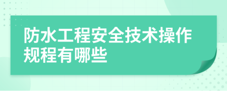 防水工程安全技术操作规程有哪些